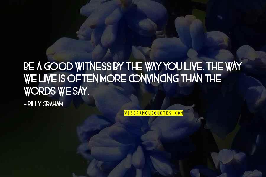 The Words We Say Quotes By Billy Graham: Be a good witness by the way you