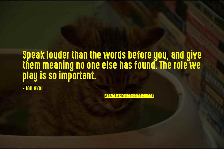 The Words We Speak Quotes By Ian Axel: Speak louder than the words before you, and