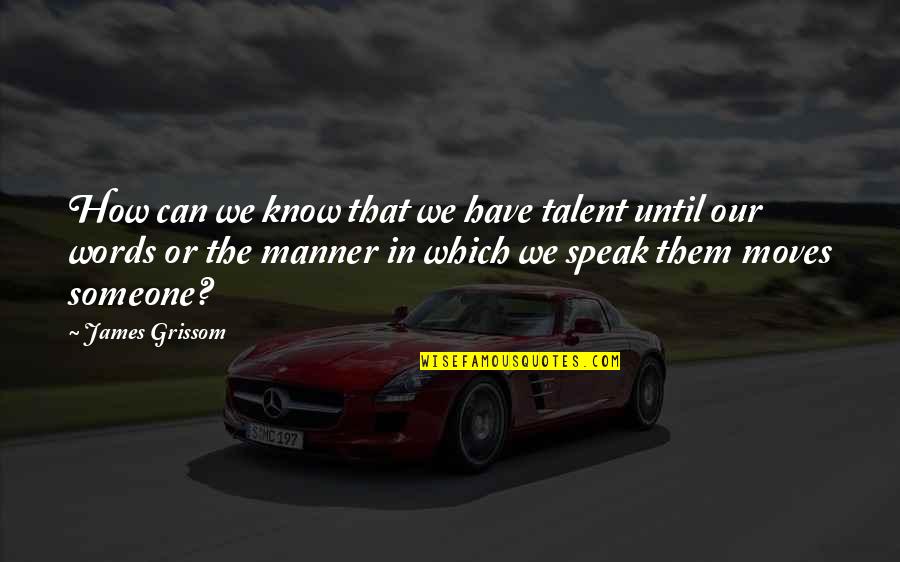The Words We Speak Quotes By James Grissom: How can we know that we have talent