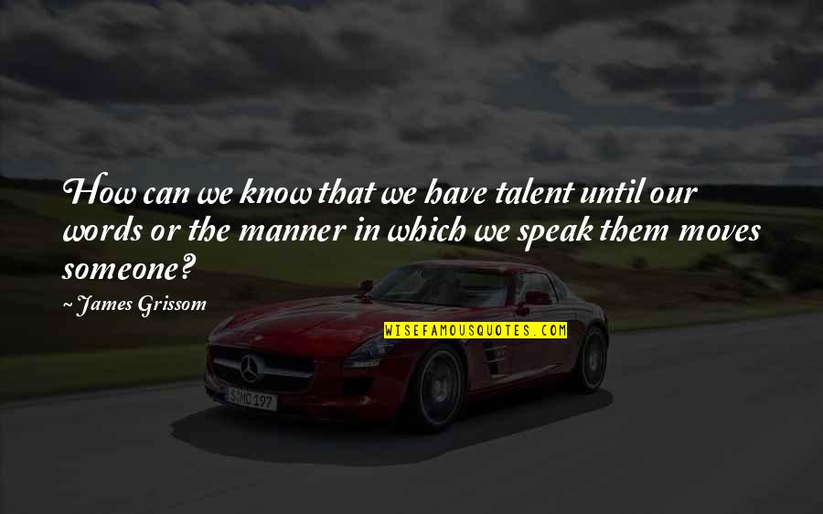 The Words We Speak Quotes By James Grissom: How can we know that we have talent The Words We Speak Quotes By James Grissom: How can we know that we have talent