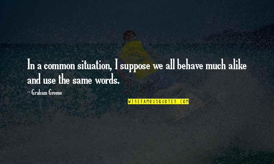 The Words We Use Quotes By Graham Greene: In a common situation, I suppose we all