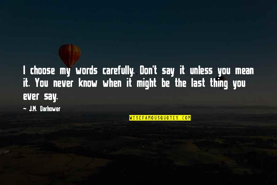 The Words You Choose Quotes By J.M. Darhower: I choose my words carefully. Don't say it