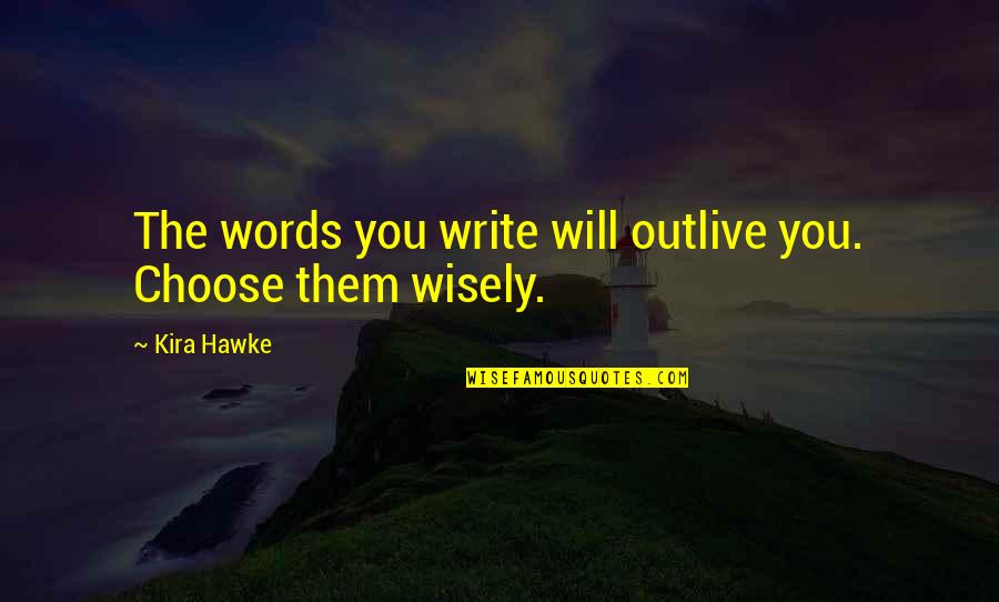 The Words You Choose Quotes By Kira Hawke: The words you write will outlive you. Choose