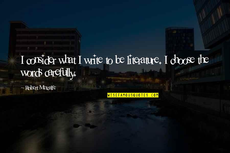 The Words You Choose Quotes By Robert Metcalfe: I consider what I write to be literature.