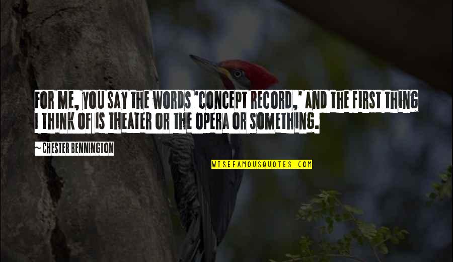 The Words You Say Quotes By Chester Bennington: For me, you say the words 'concept record,' The Words You Say Quotes By Chester Bennington: For me, you say the words 'concept record,'