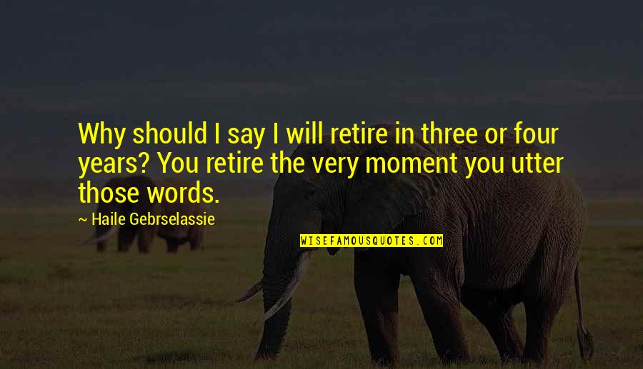 The Words You Say Quotes By Haile Gebrselassie: Why should I say I will retire in The Words You Say Quotes By Haile Gebrselassie: Why should I say I will retire in