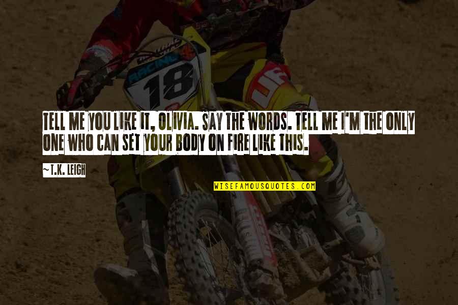 The Words You Say Quotes By T.K. Leigh: Tell me you like it, Olivia. Say the The Words You Say Quotes By T.K. Leigh: Tell me you like it, Olivia. Say the