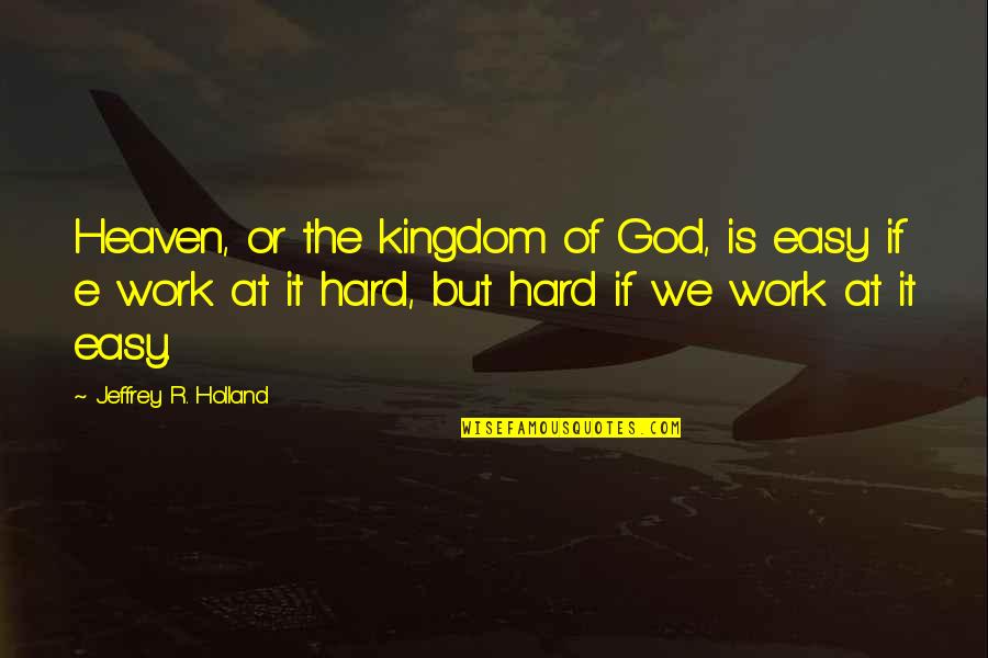 The Work Of God Quotes By Jeffrey R. Holland: Heaven, or the kingdom of God, is easy