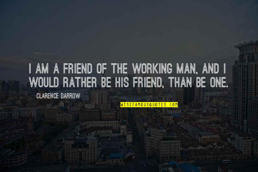 The Working Man Quotes By Clarence Darrow: I am a friend of the working man,