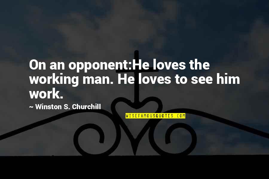 The Working Man Quotes By Winston S. Churchill: On an opponent:He loves the working man. He