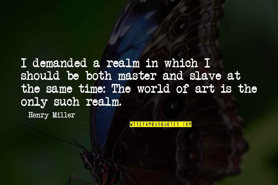 The World And Art Quotes By Henry Miller: I demanded a realm in which I should