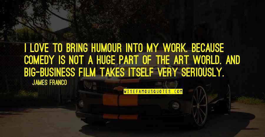 The World And Art Quotes By James Franco: I love to bring humour into my work.