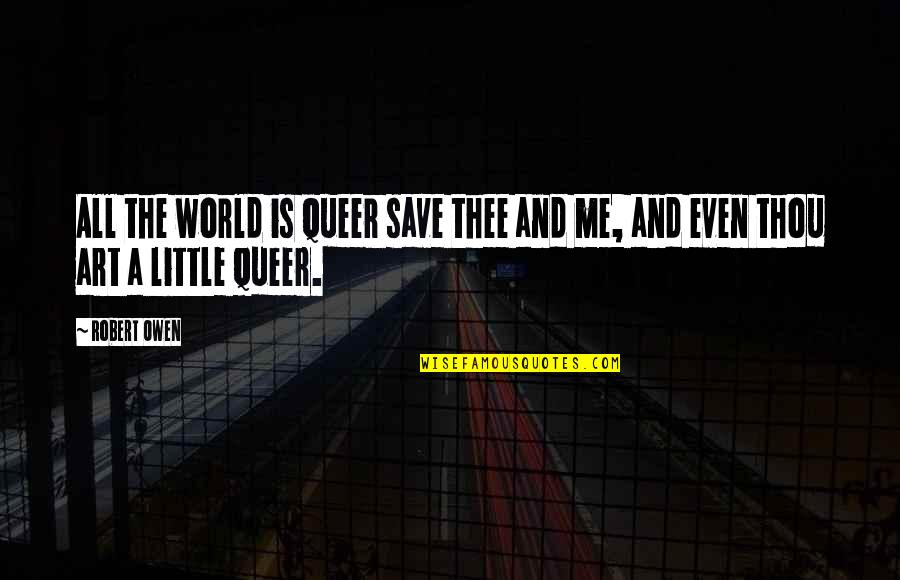 The World And Art Quotes By Robert Owen: All the world is queer save thee and