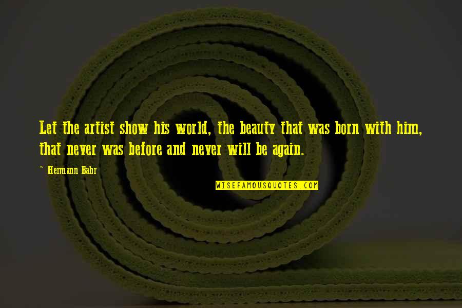The World And Beauty Quotes By Hermann Bahr: Let the artist show his world, the beauty