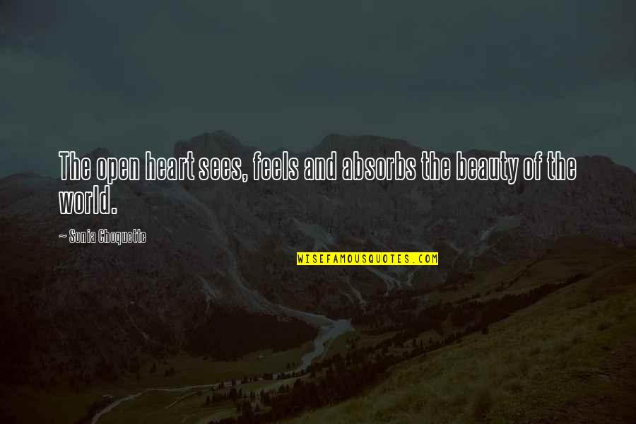 The World And Beauty Quotes By Sonia Choquette: The open heart sees, feels and absorbs the