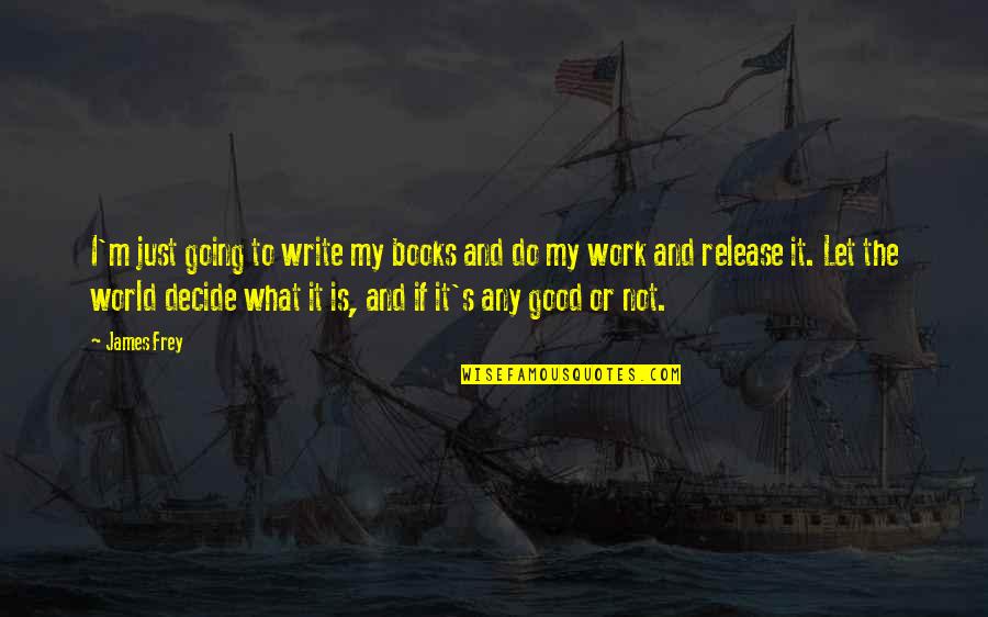 The World And Books Quotes By James Frey: I'm just going to write my books and
