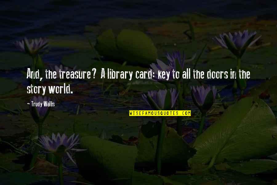 The World And Books Quotes By Trudy Wallis: And, the treasure? A library card: key to