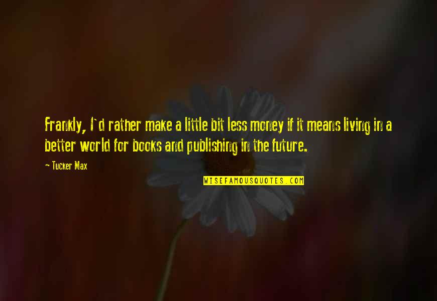 The World And Books Quotes By Tucker Max: Frankly, I'd rather make a little bit less