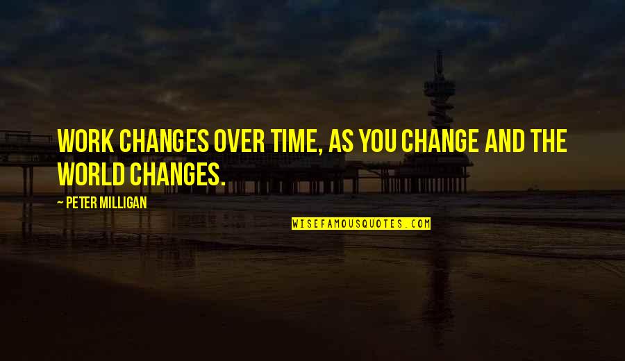 The World And Change Quotes By Peter Milligan: Work changes over time, as you change and