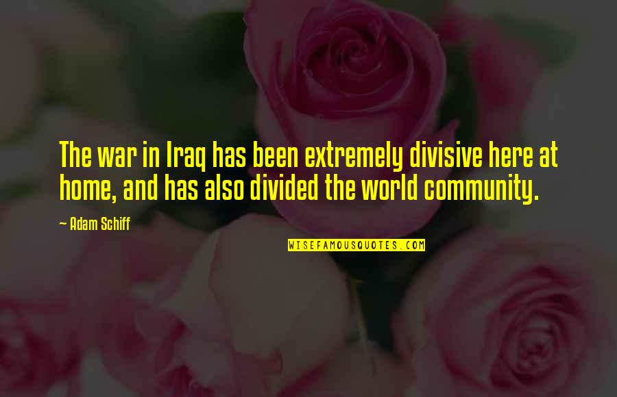 The World And Home Quotes By Adam Schiff: The war in Iraq has been extremely divisive