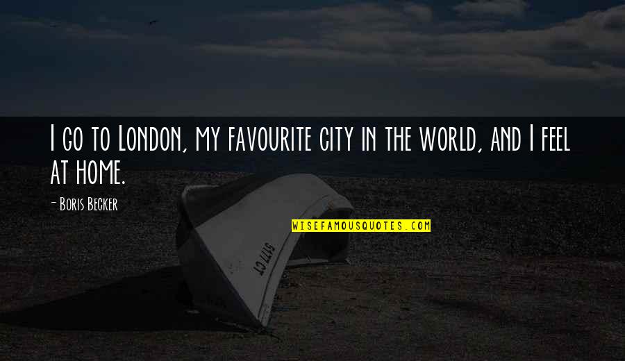 The World And Home Quotes By Boris Becker: I go to London, my favourite city in