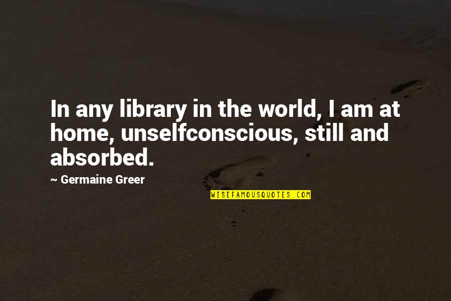 The World And Home Quotes By Germaine Greer: In any library in the world, I am