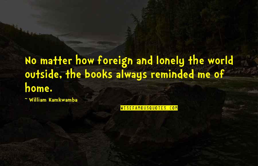 The World And Home Quotes By William Kamkwamba: No matter how foreign and lonely the world