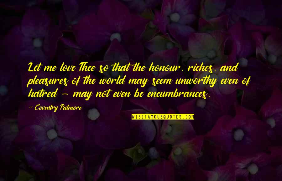 The World And Love Quotes By Coventry Patmore: Let me love Thee so that the honour,