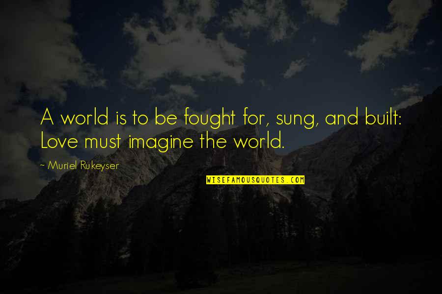 The World And Love Quotes By Muriel Rukeyser: A world is to be fought for, sung,