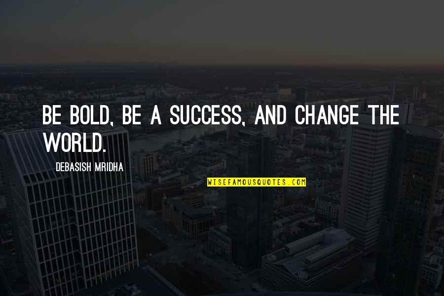 The World And Success Quotes By Debasish Mridha: Be bold, be a success, and change the The World And Success Quotes By Debasish Mridha: Be bold, be a success, and change the
