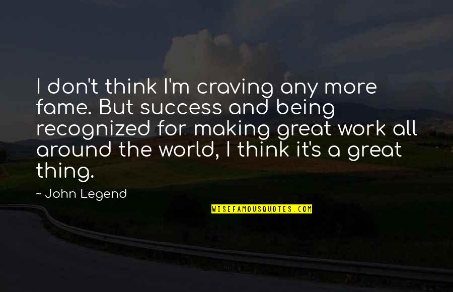 The World And Success Quotes By John Legend: I don't think I'm craving any more fame. The World And Success Quotes By John Legend: I don't think I'm craving any more fame.