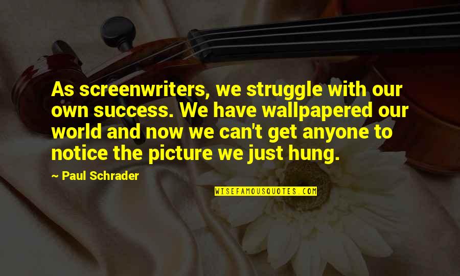 The World And Success Quotes By Paul Schrader: As screenwriters, we struggle with our own success. The World And Success Quotes By Paul Schrader: As screenwriters, we struggle with our own success.