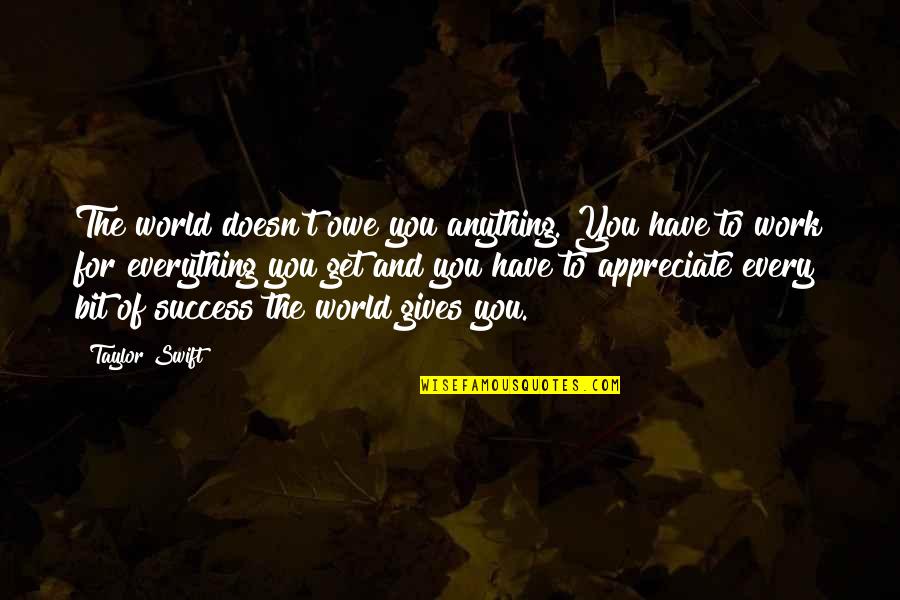 The World And Success Quotes By Taylor Swift: The world doesn't owe you anything. You have The World And Success Quotes By Taylor Swift: The world doesn't owe you anything. You have