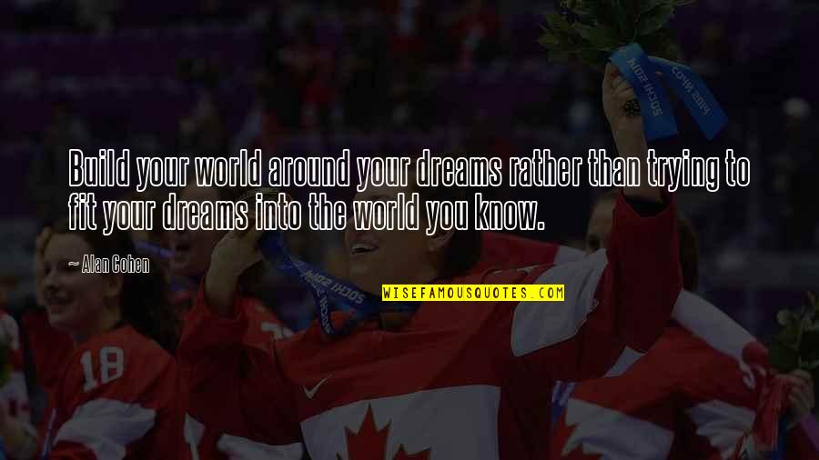 The World Around You Quotes By Alan Cohen: Build your world around your dreams rather than The World Around You Quotes By Alan Cohen: Build your world around your dreams rather than