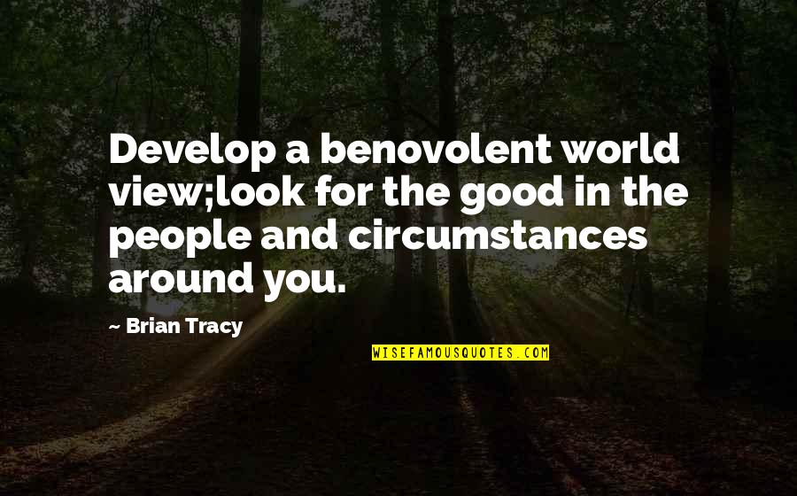 The World Around You Quotes By Brian Tracy: Develop a benovolent world view;look for the good