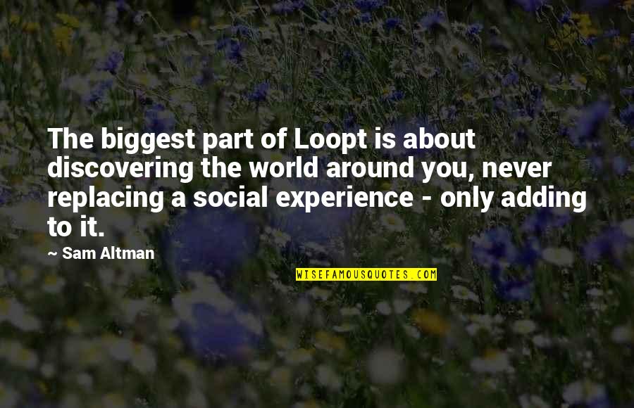 The World Around You Quotes By Sam Altman: The biggest part of Loopt is about discovering