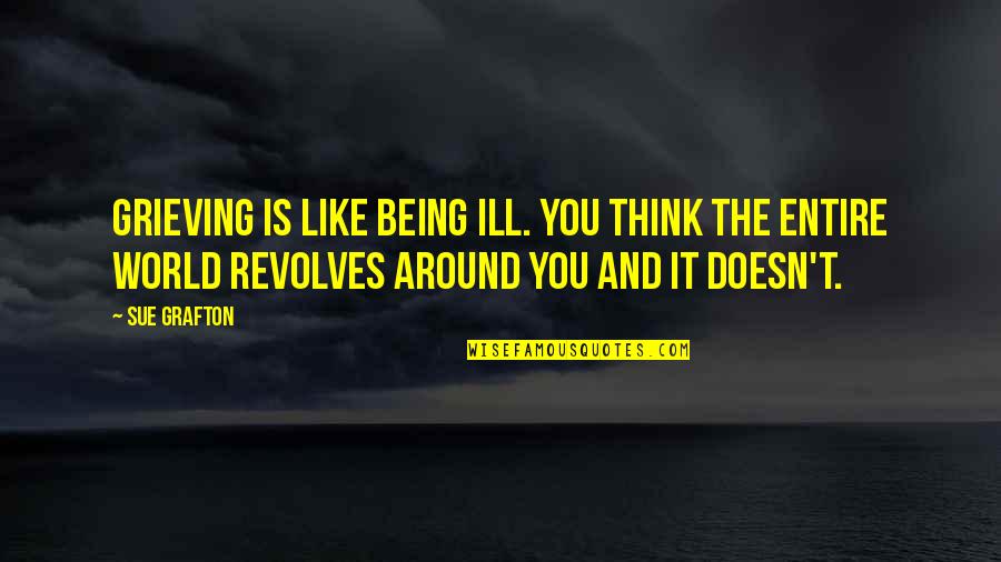 The World Around You Quotes By Sue Grafton: Grieving is like being ill. You think the