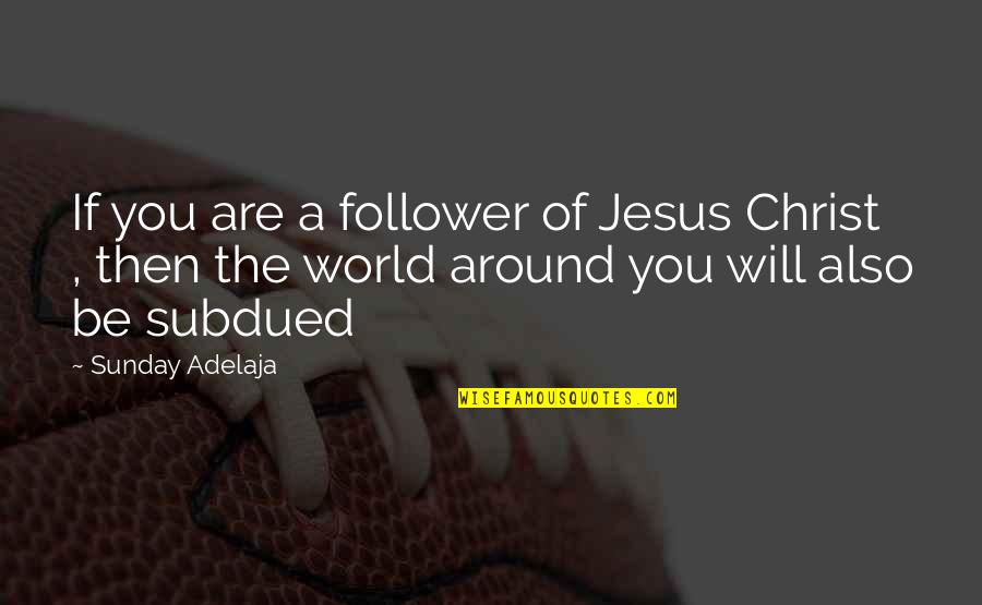 The World Around You Quotes By Sunday Adelaja: If you are a follower of Jesus Christ