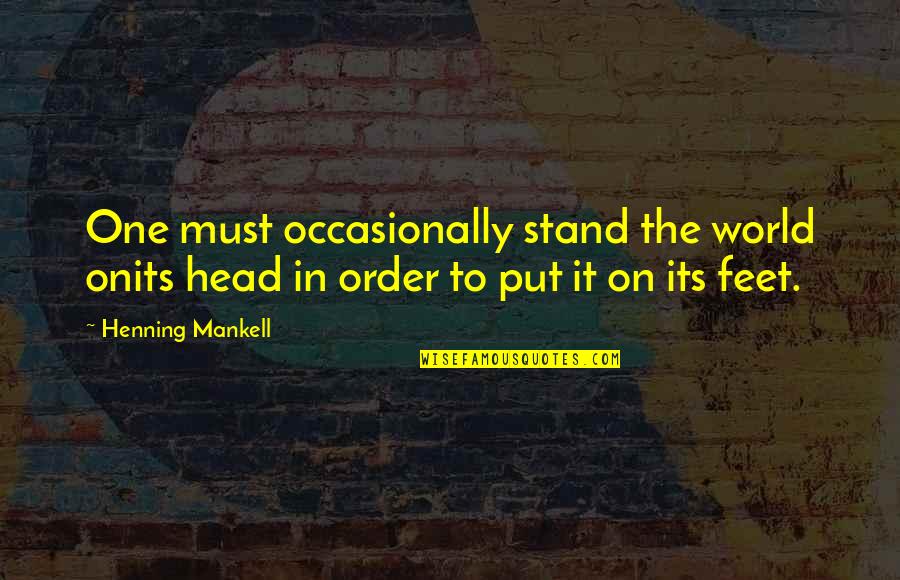 The World At Your Feet Quotes By Henning Mankell: One must occasionally stand the world onits head