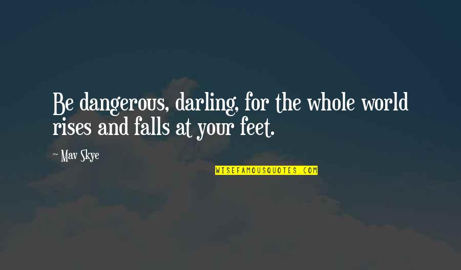 The World At Your Feet Quotes By Mav Skye: Be dangerous, darling, for the whole world rises