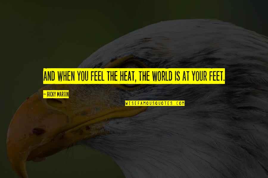 The World At Your Feet Quotes By Ricky Martin: And when you feel the heat, the world