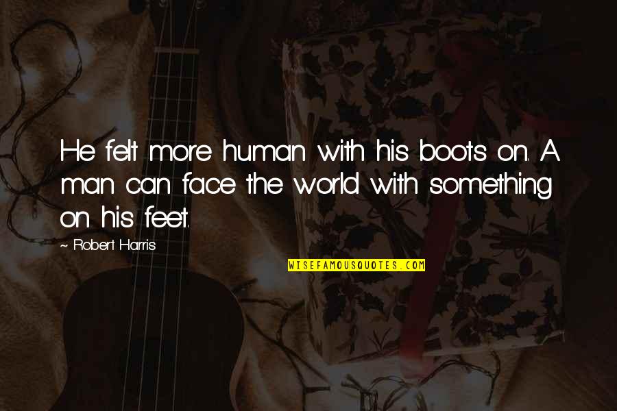 The World At Your Feet Quotes By Robert Harris: He felt more human with his boots on.