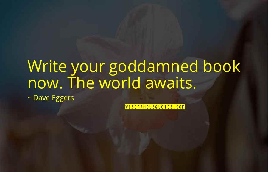 The World Awaits Quotes By Dave Eggers: Write your goddamned book now. The world awaits.