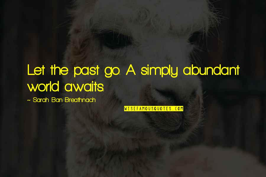 The World Awaits Quotes By Sarah Ban Breathnach: Let the past go. A simply abundant world The World Awaits Quotes By Sarah Ban Breathnach: Let the past go. A simply abundant world