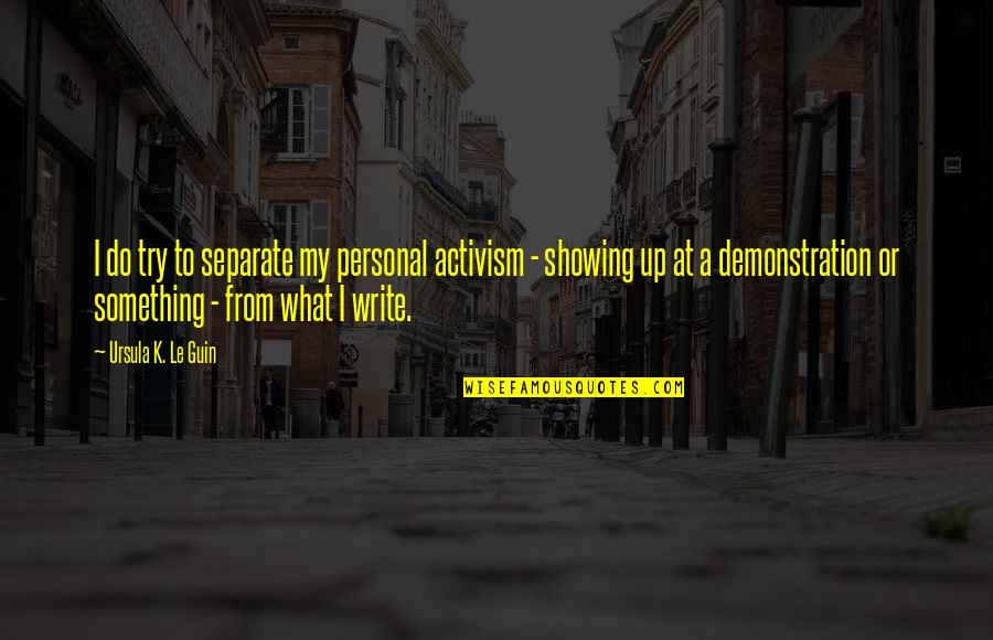 The World Being Cruel Quotes By Ursula K. Le Guin: I do try to separate my personal activism The World Being Cruel Quotes By Ursula K. Le Guin: I do try to separate my personal activism