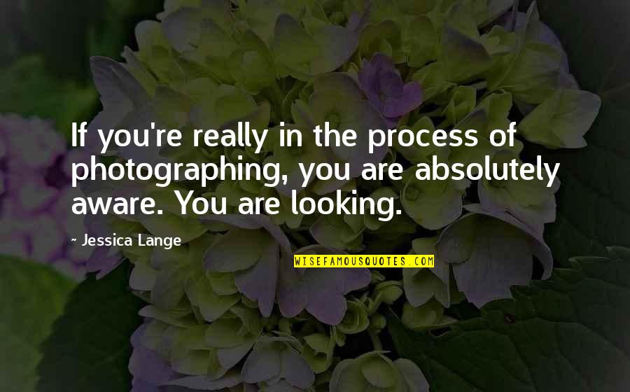 The World Being Flat Quotes By Jessica Lange: If you're really in the process of photographing,