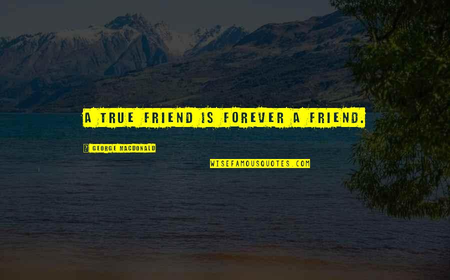 The World Being Screwed Up Quotes By George MacDonald: A true friend is forever a friend.