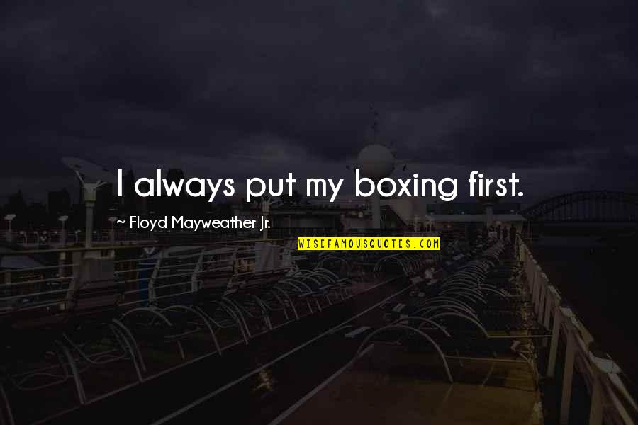 The World Being Upside Down Quotes By Floyd Mayweather Jr.: I always put my boxing first.