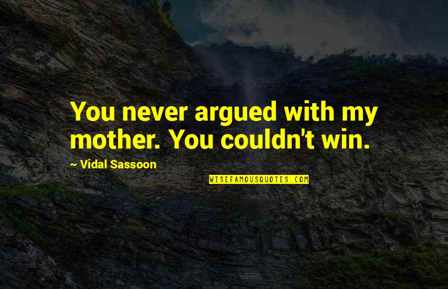The World Being Upside Down Quotes By Vidal Sassoon: You never argued with my mother. You couldn't