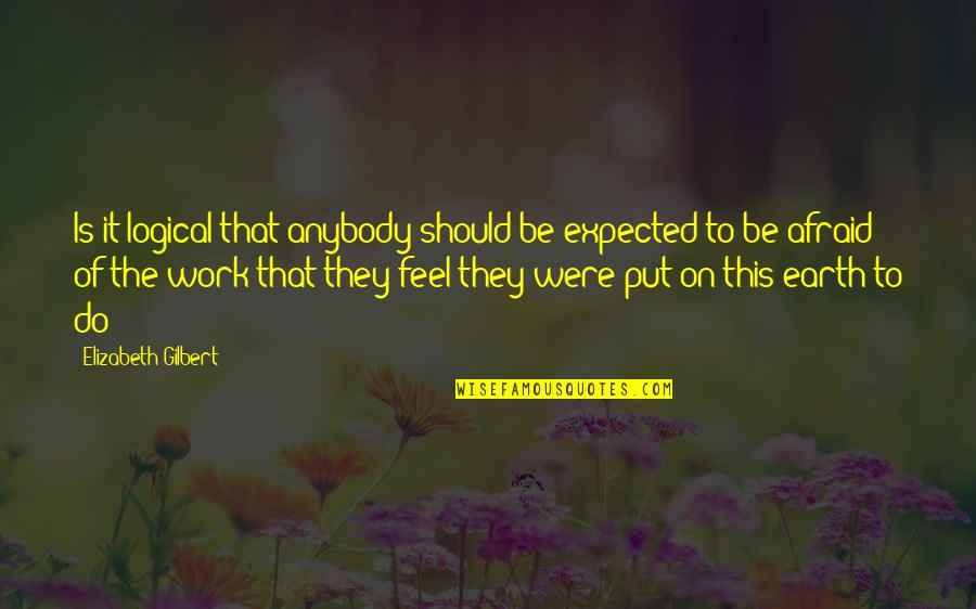 The World Being Your Oyster Quotes By Elizabeth Gilbert: Is it logical that anybody should be expected The World Being Your Oyster Quotes By Elizabeth Gilbert: Is it logical that anybody should be expected